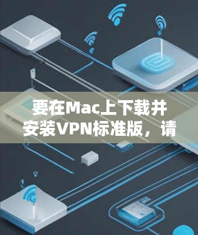 要在Mac上下载并安装VPN标准版,请按照以下步骤操作 要在Mac上下载并安装VPN标准版,请按照以下步骤操作
