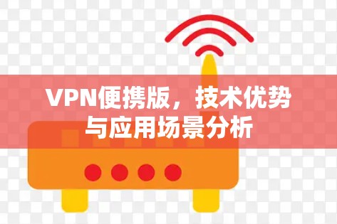 VPN便携版,技术优势与应用场景分析 VPN便携版,技术优势与应用场景分析