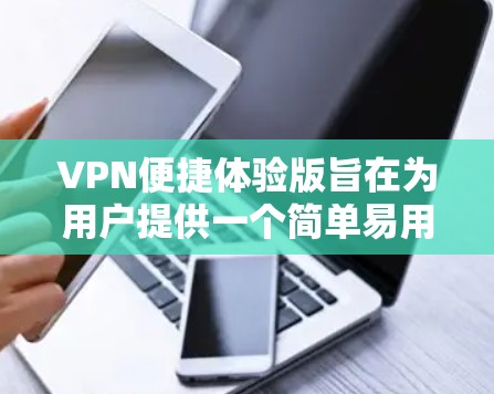VPN便捷体验版旨在为用户提供一个简单易用的网络连接工具，专注于满足普通用户的日常需求。以下是该版本的详细设计和功能