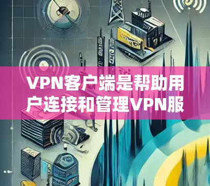 VPN客户端是帮助用户连接和管理VPN服务的软件，提供便捷的操作界面和功能，通常包括一键连接、多设备管理、多服务器选择等。以下是关于VPN客户端的一些详细信息和推荐