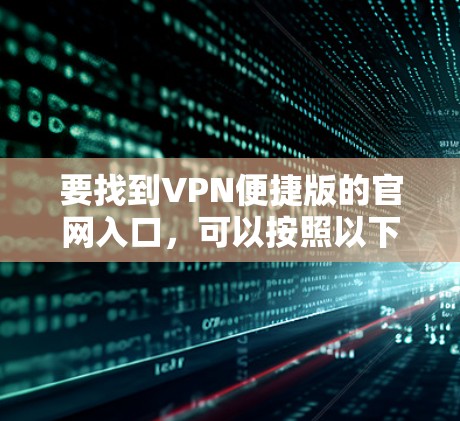要找到VPN便捷版的官网入口，可以按照以下步骤操作