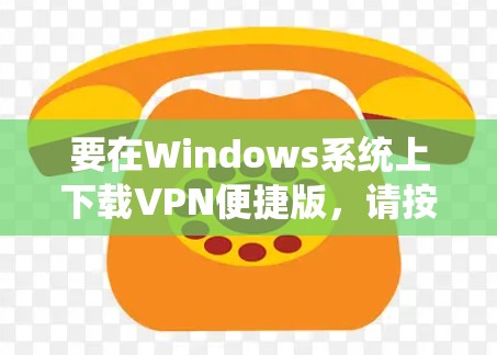 要在Windows系统上下载VPN便捷版，请按照以下步骤操作