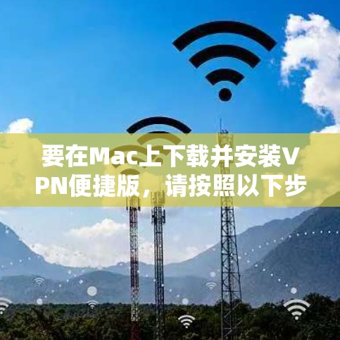 要在Mac上下载并安装VPN便捷版，请按照以下步骤操作