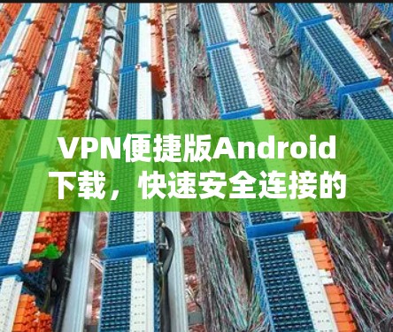 VPN便捷版Android下载，快速安全连接的最佳选择