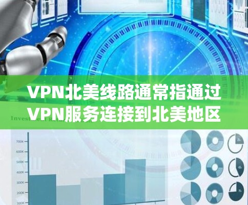 VPN北美线路通常指通过VPN服务连接到北美地区的服务器，以访问受限的网站、保护隐私或绕过地理限制。以下是关于VPN北美线路的一些关键信息和推荐