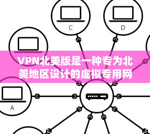 VPN北美版是一种专为北美地区设计的虚拟专用网络服务，主要用于保护用户隐私、加密通信以及绕过地理限制。以下是关于VPN北美版的一些详细信息