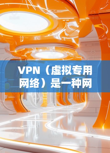 VPN（虚拟专用网络）是一种网络技术，通过建立安全的加密通道，允许用户访问一个独立于公共互联网的专用网络。以下是对VPN的详细解析