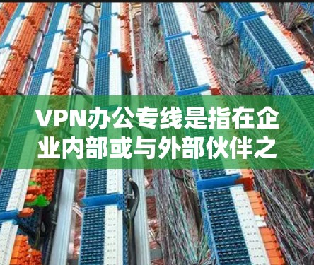 VPN办公专线是指在企业内部或与外部伙伴之间建立专门的、通过VPN技术实现的安全数据传输通道。以下是对VPN办公专线的详细分析