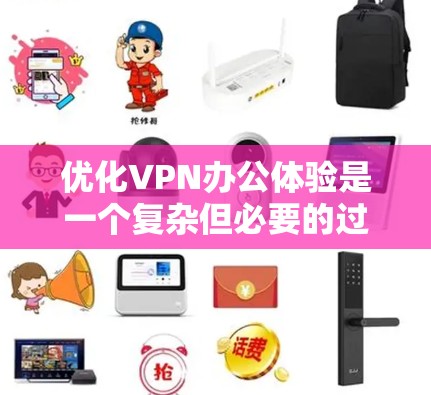 优化VPN办公体验是一个复杂但必要的过程，涉及多个方面的考虑和操作。以下是对优化过程的总结和建议