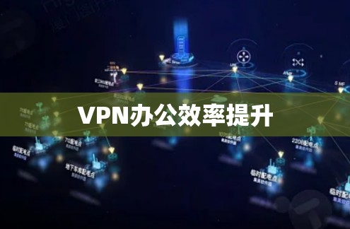 VPN办公效率提升 VPN办公效率提升