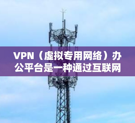 VPN（虚拟专用网络）办公平台是一种通过互联网在公共网络上创建安全、专用的网络连接的技术，主要用于保护敏感数据，确保网络安全和隐私。随着远程办公和混合办公模式的普及，VPN办公平台变得越来越重要