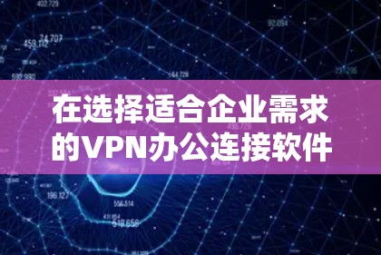 在选择适合企业需求的VPN办公连接软件时,可以从以下几个关键因素进行评估 在选择适合企业需求的VPN办公连接软件时,可以从以下几个关键因素进行评估