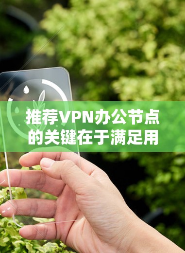 推荐VPN办公节点的关键在于满足用户的具体需求和使用场景。以下是几家经过考量的可靠服务提供商,每家都有其独特的优势,供您参考 推荐VPN办公节点的关键在于满足用户的具体需求和使用场景。以下是几家经过考量的可靠服务提供商,每家都有其独特的优势,供您参考
