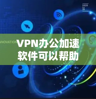 VPN办公加速软件可以帮助你在办公环境中加速网络连接，提高工作效率。以下是一些常用的VPN办公软件及其特点