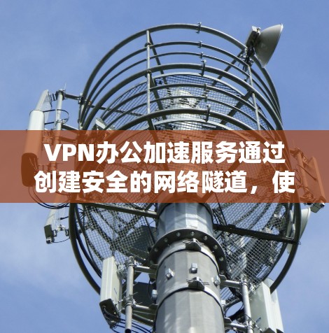 VPN办公加速服务通过创建安全的网络隧道,使远程员工能够高效、安全地访问公司内部资源。本文详细阐述了其工作原理、优势、挑战及选择要点,帮助您全面理解并做出明智决策 VPN办公加速服务通过创建安全的网络隧道,使远程员工能够高效、安全地访问公司内部资源。本文详细阐述了其工作原理、优势、挑战及选择要点,帮助您全面理解并做出明智决策
