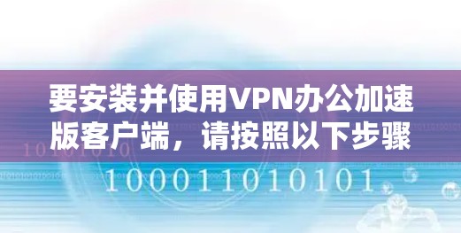 要安装并使用VPN办公加速版客户端，请按照以下步骤操作