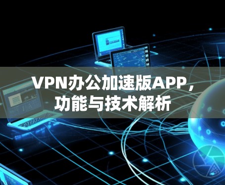 VPN办公加速版APP，功能与技术解析