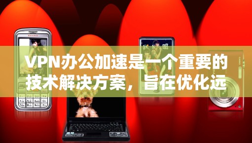 VPN办公加速是一个重要的技术解决方案,旨在优化远程办公环境,提升用户体验和安全性。以下是对VPN办公加速的详细分析和建议 VPN办公加速是一个重要的技术解决方案,旨在优化远程办公环境,提升用户体验和安全性。以下是对VPN办公加速的详细分析和建议