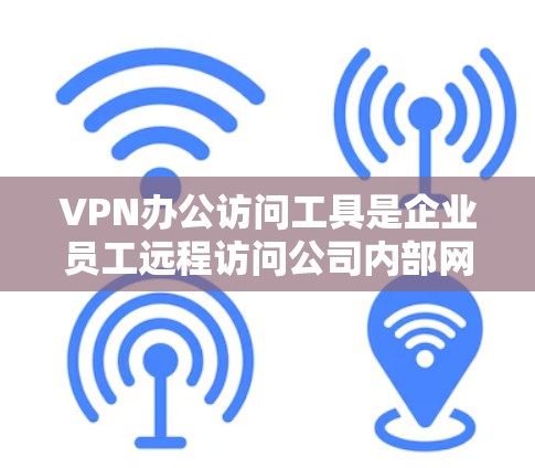 VPN办公访问工具是企业员工远程访问公司内部网络和资源的安全解决方案。以下是关于VPN办公访问工具的详细说明 VPN办公访问工具是企业员工远程访问公司内部网络和资源的安全解决方案。以下是关于VPN办公访问工具的详细说明