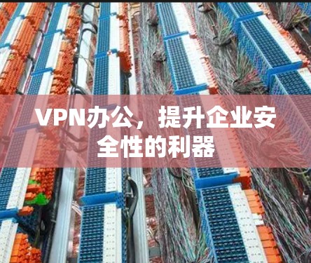 VPN办公，提升企业安全性的利器