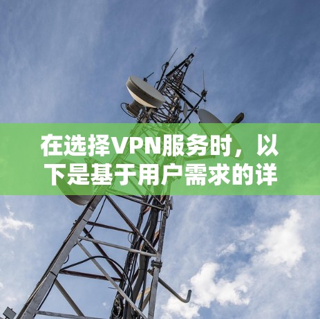在选择VPN服务时，以下是基于用户需求的详细比较和建议