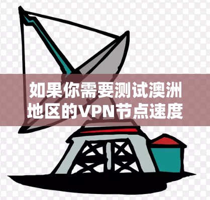 如果你需要测试澳洲地区的VPN节点速度，可以按照以下步骤操作