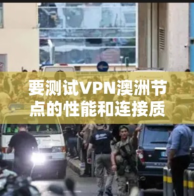 要测试VPN澳洲节点的性能和连接质量，可以按照以下步骤进行