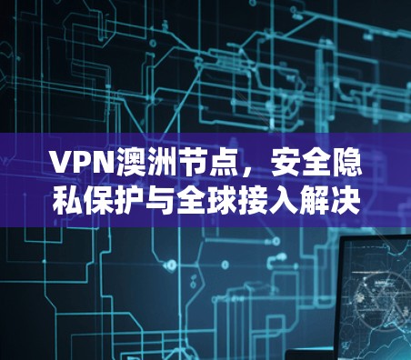 VPN澳洲节点，安全隐私保护与全球接入解决方案