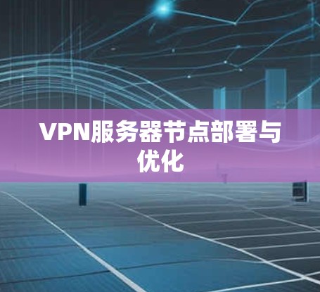 VPN服务器节点部署与优化