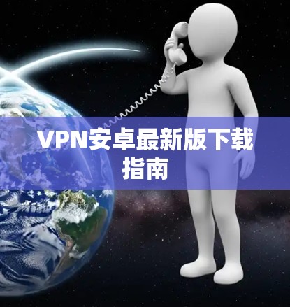 VPN安卓最新版下载指南