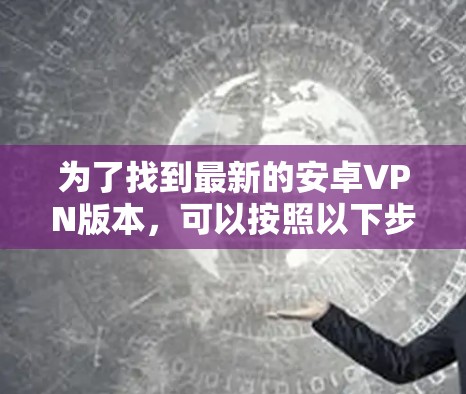 为了找到最新的安卓VPN版本，可以按照以下步骤操作