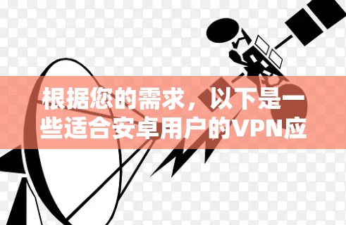 根据您的需求，以下是一些适合安卓用户的VPN应用推荐，涵盖了功能、用户体验、价格等多个方面的考虑