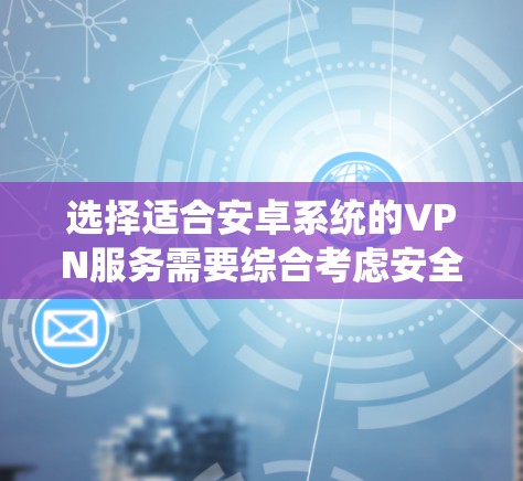 选择适合安卓系统的VPN服务需要综合考虑安全性、隐私保护、服务质量、兼容性和价格等多个因素。以下是针对安卓系统的VPN选择建议