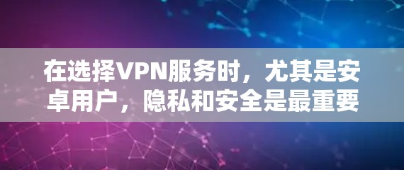 在选择VPN服务时，尤其是安卓用户，隐私和安全是最重要的考虑因素。以下是几款经过验证的VPN推荐，每款都有其独特的优势