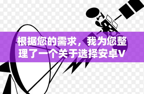 根据您的需求，我为您整理了一个关于选择安卓VPN服务的详细分析和步骤指南