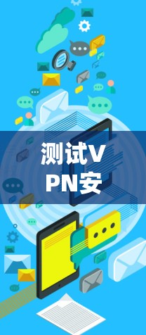 测试VPN安卓版本的步骤如下