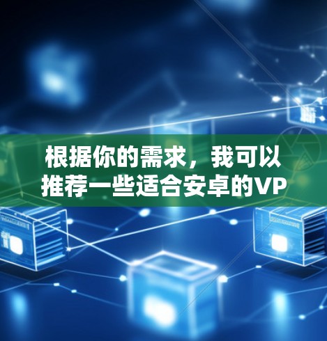 根据你的需求,我可以推荐一些适合安卓的VPN客户端,结合稳定性、价格和功能来选择 根据你的需求,我可以推荐一些适合安卓的VPN客户端,结合稳定性、价格和功能来选择