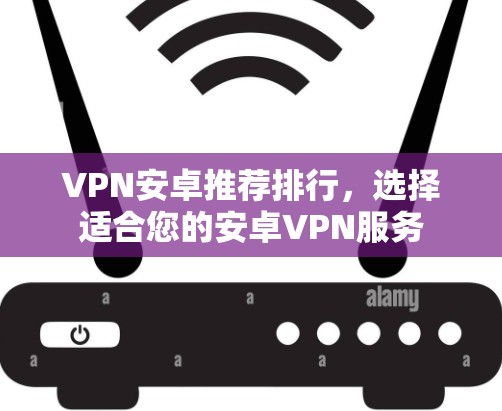 VPN安卓推荐排行，选择适合您的安卓VPN服务