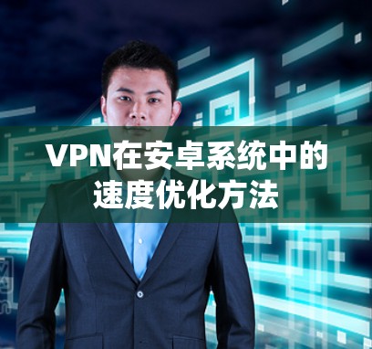 VPN在安卓系统中的速度优化方法 VPN在安卓系统中的速度优化方法