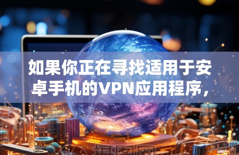如果你正在寻找适用于安卓手机的VPN应用程序，可以考虑以下几款知名且受欢迎的VPN服务，它们都有安卓版本并提供较好的用户体验
