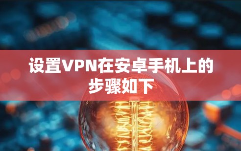 设置VPN在安卓手机上的步骤如下