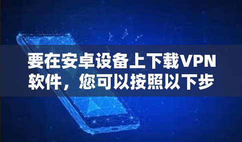 要在安卓设备上下载VPN软件，您可以按照以下步骤操作