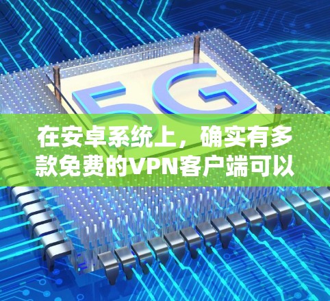在安卓系统上，确实有多款免费的VPN客户端可以使用，以下是一些常见的免费VPN应用