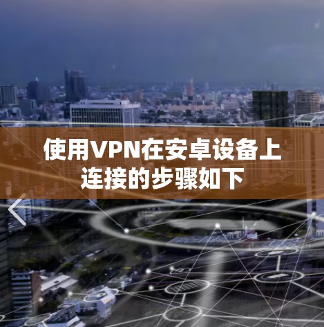 使用VPN在安卓设备上连接的步骤如下