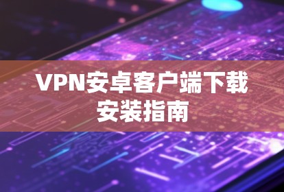 VPN安卓客户端下载安装指南