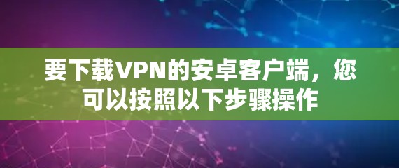要下载VPN的安卓客户端，您可以按照以下步骤操作
