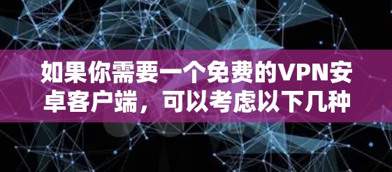 如果你需要一个免费的VPN安卓客户端，可以考虑以下几种选择，这些都是适合安卓设备的免费VPN工具