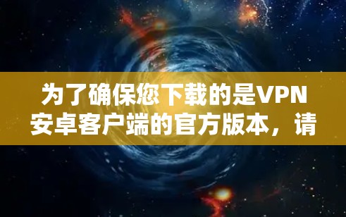 为了确保您下载的是VPN安卓客户端的官方版本，请按照以下步骤操作