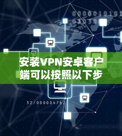 安装VPN安卓客户端可以按照以下步骤进行