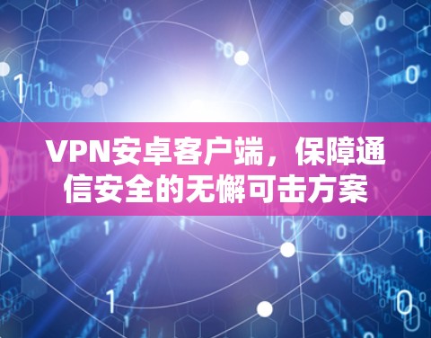 VPN安卓客户端，保障通信安全的无懈可击方案